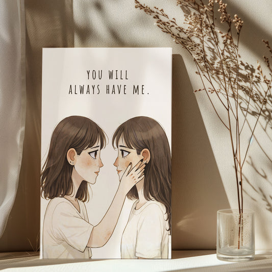 You Will Always Have Me| Best Friend Gift | Sister Love Wall Art